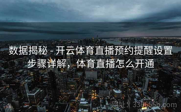 数据揭秘 - 开云体育直播预约提醒设置步骤详解,体育直播怎么开通 数据揭秘 - 开云体育直播预约提醒设置步骤详解,体育直播怎么开通