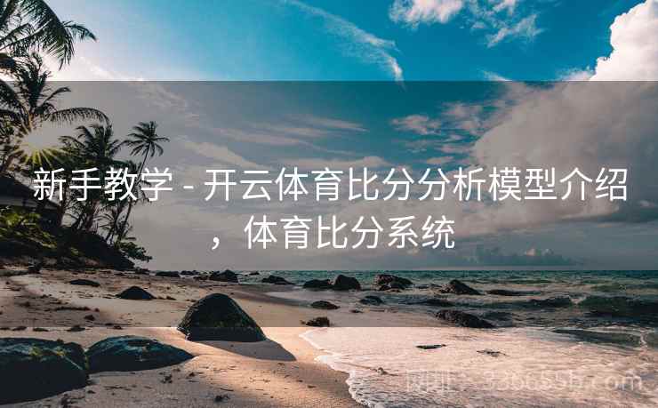 新手教学 - 开云体育比分分析模型介绍，体育比分系统