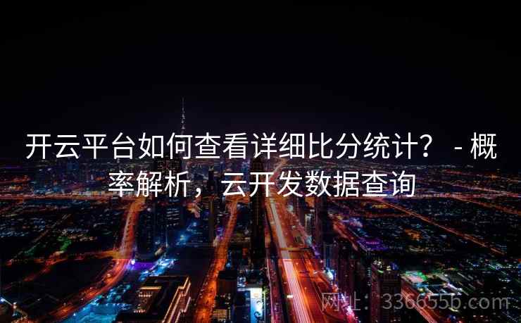 开云平台如何查看详细比分统计？ - 概率解析，云开发数据查询