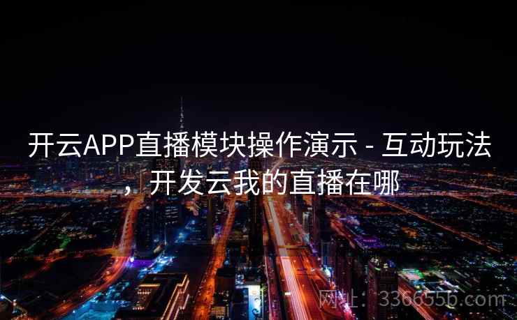 开云APP直播模块操作演示 - 互动玩法,开发云我的直播在哪 开云APP直播模块操作演示 - 互动玩法,开发云我的直播在哪